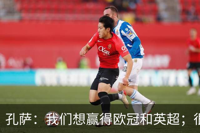 孔萨：我们想赢得欧冠和英超；很期待和凯恩交手