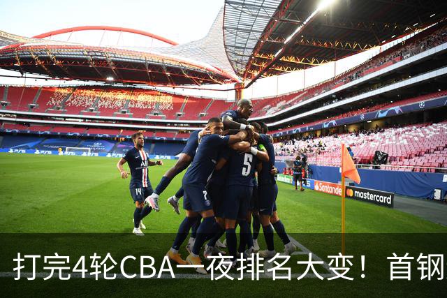 打完4轮CBA一夜排名大变！首钢辽篮前2，广东第7，山东第13，江苏宁波落入降级区