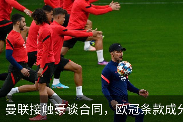 曼联接触豪谈合同，欧冠条款成分歧点