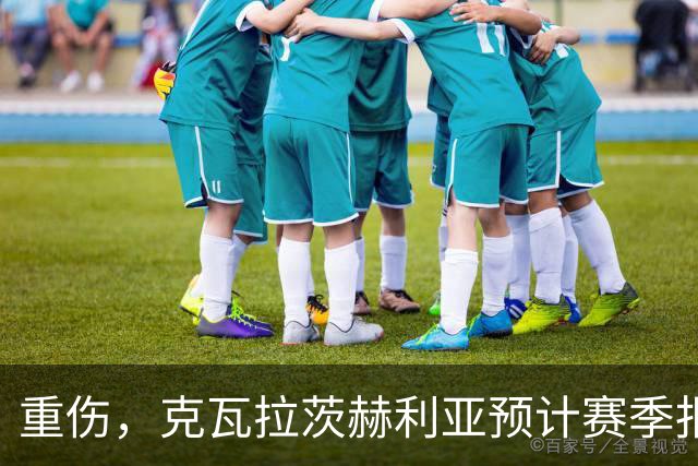 重伤，克瓦拉茨赫利亚预计赛季报销！C罗鼓励：我懂这种感觉