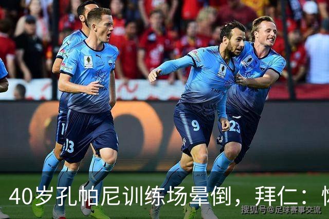 40岁孔帕尼训练场晕倒，拜仁：恢复要按周算